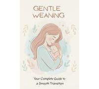 Gentle weaning: Your Complete Guide to a Smooth Transition: Weaning with Love: A Step-by-Step Guide for Moms that helps to stop breastfeeding