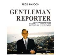 Gentleman Reporter - De Mitterrand À Reagan, Du Liberia À La Corée Du Nord, Quarante Ans De Journalisme