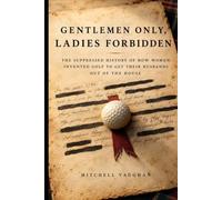 Gentlemen Only, Ladies Forbidden: The Suppressed History of How Women Invented Golf to Get Their Husbands Out of the House