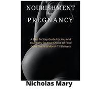 Genuine Nourishment For Pregnancy: A Step To Step Guide For You And Your Baby On Your Choice Of Food From The First Month Till Delivery