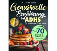 Genussvolle Ernährung Bei Adhs: Über 70 richtig gute Rezepte im großen Format - Ein Ratgeber und Kochbuch für Kinder und Erwachsene mit ADHS für mehr Fokus und innere Ruhe