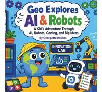 Geo Explores AI & Robots: A Kid’s Adventure Through Smart Machines, Helpful Robots, and Big Ideas