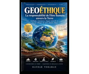 GEOÉTHIQUE - La responsabilité de l’être humain envers la Terre: Géologie, ressources, risques naturels et avenir éthique de notre planète bleue