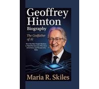 GEOFFREY HINTON BIOGRAPHY: The Godfather of AI How One Man Taught Machines to ThinkThe Innovator Who Gave AI Its Power and Warned of Its Risks