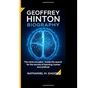 GEOFFREY HINTON BIOGRAPHY: The mind uncoded - Inside the search for the secrets of learning,human and artificial