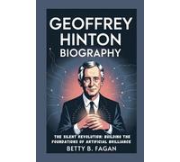 geoffrey hinton biography: The Silent Revolution: Building the Foundations of Artificial Brilliance