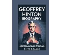 geoffrey hinton biography: The Silent Revolution: Building the Foundations of Artificial Brilliance