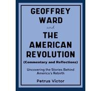 Geoffrey Ward and The American Revolution (Commentary and Reflections): Uncovering the Stories Behind America's Rebirth