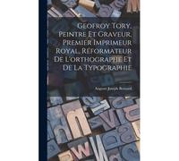 Geofroy Tory, Peintre Et Graveur, Premier Imprimeur Royal, Réformateur De L'orthographe Et De La Typographie