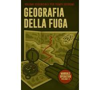 Geografia Della Fuga: Volumi Essenziali per Tempi Estremi - Volume 2: Rifugi esistenti, percorsi ragionati, territori da evitare