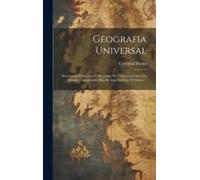 Geografia Universal; Descripción Pintoresca Y Abreviada De Todos Los Países Del Mundo, Considerados Bajo El Aspecto Fisico Y Politico ..