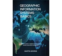 GEOGRAPHIC INFORMATION SYSTEMS BASICS: spatial analysis mapping techniques and location based data management