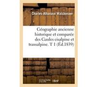 Géographie ancienne historique et comparée des Gaules cisalpine et transalpine. T 1 (Éd.1839) Charles-Athanase Walckenaer (Auteur)