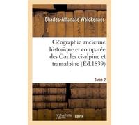 Géographie ancienne historique et comparée des Gaules cisalpine et transalpine Tome 2 Suivie de l'Analyse géographique des itinéraires anciens, et accompagnée d'un atlas de 9 cartes - Charles-Athanase