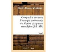 Géographie ancienne historique et comparée des Gaules cisalpine et transalpine Tome 3 Charles-Athanase Walckenaer (Auteur)