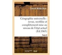 Géographie universelle : revue, rectifiée et complètement mise au niveau de l'état Tome 6 Actuel des connaissances géographiques. - Conrad Malte-Brun - Hachette Bnf - broché - Livre
