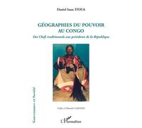 Géographies du pouvoir au Congo Des Chefs traditionnels aux présidents de la République - Daniel Isaac Itoua - L'harmattan - broché - Essai