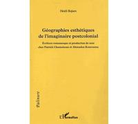 Géographies Esthétiques De L'imaginaire Postcolonial - Ecriture Romanesque Et Production De Sens Chez Patrick Chamoiseau Et Ahmadou Kourouma