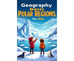 Geography Basic Polar Regions for Kids: Arctic and Antarctic Facts, Wildlife, Exploration, Climate, and Science for Elementary Students