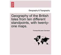 Geography Of The British Isles From Ten Different Standpoints, With Twenty-One Maps.