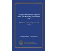 Geological and topographical maps, their interpretation and use: A handbook for the geologist and civil engineer