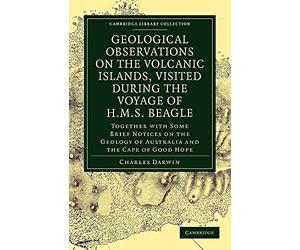 Geological Observations on the Volcanic Islands, Visited During the Voyage of H.M.S. Beagle: Together with Some Brief Notices on the Geology of Australia and the Cape of Good Hope