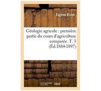 Géologie Agricole : Première Partie Du Cours D'agriculture Comparée. T. 3 (Éd.1884-1897)