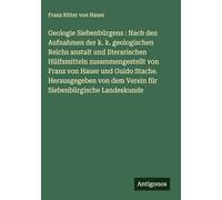 Geologie Siebenbürgens : Nach den Aufnahmen der k. k. geologischen Reichs anstalt und literarischen Hülfsmitteln zusammengestellt von Franz von Hauer ... dem Verein für Siebenbürgische Landeskunde