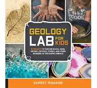 Geology Lab for Kids: 52 Projects to Explore Rocks, Gems, Geodes, Crystals, Fossils, and Other Wonders of the Earth's Surface