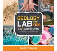 Geology Lab for Kids: 52 Projects to Explore Rocks, Gems, Geodes, Crystals, Fossils, and Other Wonders of the Earth's Surface
