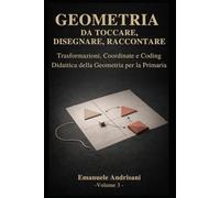 GEOMETRIA DA TOCCARE, DISEGNARE, RACCONTARE. - Vol. 3 -: Trasformazioni, coordinate e coding. Attività con materiali poveri e risorse digitali