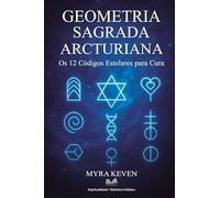 Geometria Sagrada Arcturiana: Os 12 Códigos Estelares para Cura