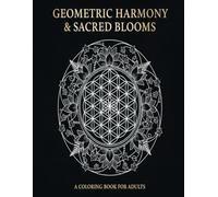 Geometric Harmony & Sacred Blooms: A Mindful Coloring Journey Through Botanical Mandalas and Sacred Geometry for Stress Relief and Art Therapy