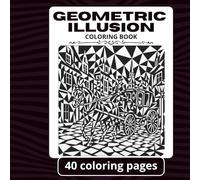 Geometric Illusions Coloring Book: A Black and White Coloring Book for Adults and Teens Featuring Geometric Illusions, Optical Art, Abstract Designs, ... Mindful Coloring, and Relaxing Creative Pages