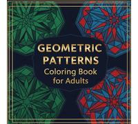 Geometric Patterns Coloring Book for Adults: A Mindful Journey Through Shapes & Symmetry: Stress-Relieving Geometric Designs for Relaxation, ... & Teens | 50+ Intricate Patterns to Color