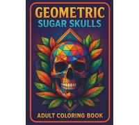 Geometric Sugar Skulls: Adult Coloring Book: A Stunning Collection of Modern Sugar Skull Designs with Geometric Art Patterns for Mindful Relaxation and Creative Coloring Fun