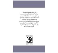 Geometrical Analysis, Or The Construction And Solution Of Various Geometrical Problems From Analysis, By Geometry, Algebra, And The Differential Calcu