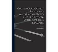 Geometrical Conics Including Anharmonic Ratio and Projection With Numerous Examples - Charles 18401908 Taylor - Creative Media Partners LLC - Livre en Ang Charles 18401908 TaylorCharles 18401908 Taylo