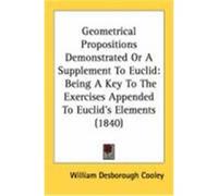 Geometrical Propositions Demonstrated or a Supplement to Euclid: Being a Key to the Exercises Appended to Euclid's Elements (1840) Cooley, William Desborough (Auteur)