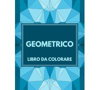 Geometrico Libro Da Colorare: 30 Motivi Geometrici per Alleviare Ansia e Stress