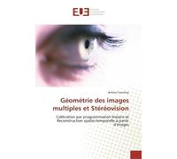 Géométrie des images multiples et Stéréovision Calibration par programmation linéaire et Reconstruction spatio-temporelle à-partir d'images - Jérôme Courchay - Universitaires Europeennes - broché - Et