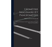 Géomètrie imaginaire [et Pangéométrie; ou Précis de eométrie, fondée sur une théorie générale et rigoureuse des parallèles.]
