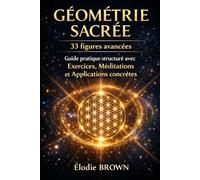 Géométrie Sacrée: 33 figures avancées: Guide pratique structuré avec exercices, méditations et applications concrètes