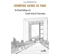 Géométrie sacrée de Paris De lExode biblique à la Grande Arche de lApocalypse De l'Exode biblique à la Grande Arche de l'Apocalypse - José Frendelvel - Frendelvel Eds - broché - Essai