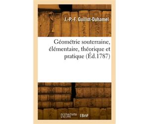 Géométrie souterraine, élémentaire, théorique et pratique - Jean-Pierre-François Guillot-Duhamel - Hachette Bnf - broché - Livre