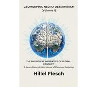 GEOMORPHIC NEURO-DETERMINISM [Volume I]: THE BIOLOGICAL IMPERATIVE OF GLOBAL CONFLICT, A Neuro-Deterministic Manual of Planetary Evolution