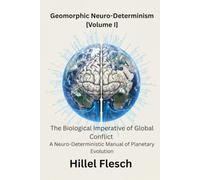 GEOMORPHIC NEURO-DETERMINISM [Volume I]: THE BIOLOGICAL IMPERATIVE OF GLOBAL CONFLICT, A Neuro-Deterministic Manual of Planetary Evolution
