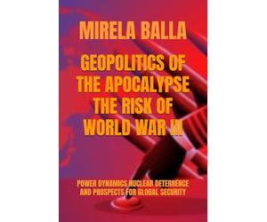 GEOPOLITICS OF THE APOCALYPSE THE RISK OF WORLD WAR III: POWER DYNAMICS NUCLEAR DETERRENCE AND PROSPECTS FOR GLOBAL SECURITY