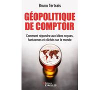 Géopolitique de comptoir Comment répondre aux idées reçues, fantasmes et clichés sur le monde - Bruno Tertrais - Eyrolles - broché - Essai