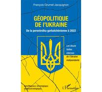 Géopolitique de l'Ukraine De la perestroïka gorbatchévienne à 2022 Les douze failles internes de l'Ukraine indépendante - Les douze failles internes de l'Ukraine indépendante - François Grumel-Jacquig